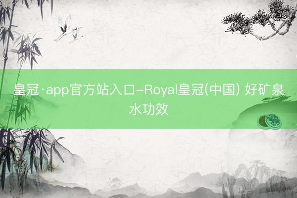 皇冠·app官方站入口-Royal皇冠(中国) 好矿泉水功效
