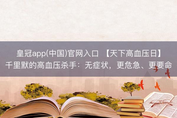 皇冠app(中国)官网入口 【天下高血压日】千里默的高血压杀手：无症状，更危急、更要命