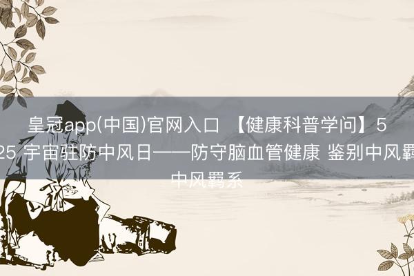 皇冠app(中国)官网入口 【健康科普学问】5・25 宇宙驻防中风日——防守脑血管健康 鉴别中风羁系