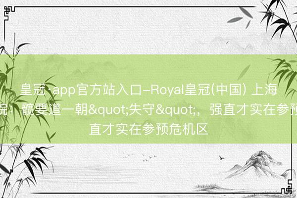 皇冠·app官方站入口-Royal皇冠(中国) 上海强直病院：髋要道一朝"失守"，强直才实在参预危机区