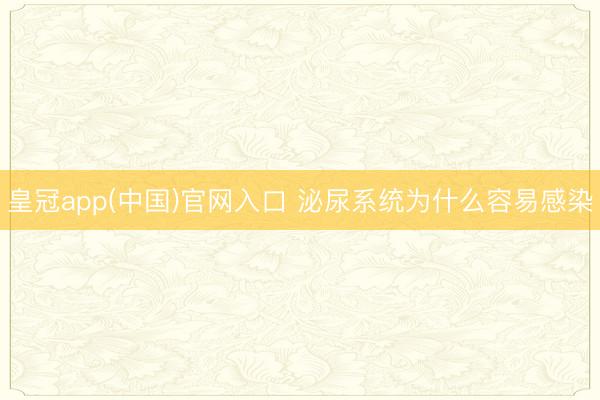 皇冠app(中国)官网入口 泌尿系统为什么容易感染