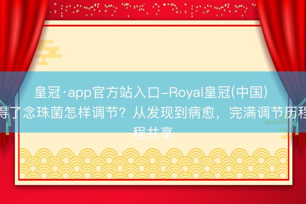 皇冠·app官方站入口-Royal皇冠(中国) 鹩哥得了念珠菌怎样调节？从发现到病愈，完满调节历程共享