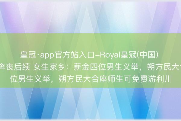 皇冠·app官方站入口-Royal皇冠(中国) 1300公里送学友返乡奔丧后续 女生家乡:薪金四位男生义举,朔方民大合座师生可免费游利川