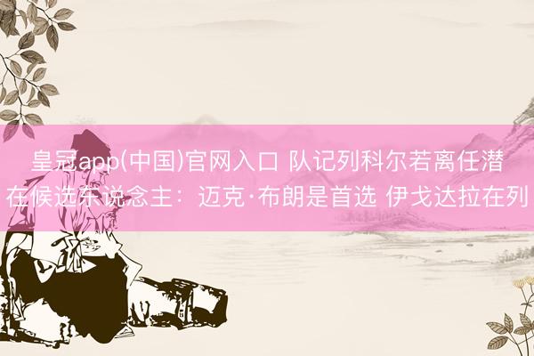 皇冠app(中国)官网入口 队记列科尔若离任潜在候选东说念主：迈克·布朗是首选 伊戈达拉在列