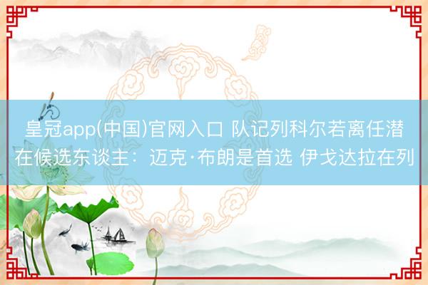 皇冠app(中国)官网入口 队记列科尔若离任潜在候选东谈主：迈克·布朗是首选 伊戈达拉在列