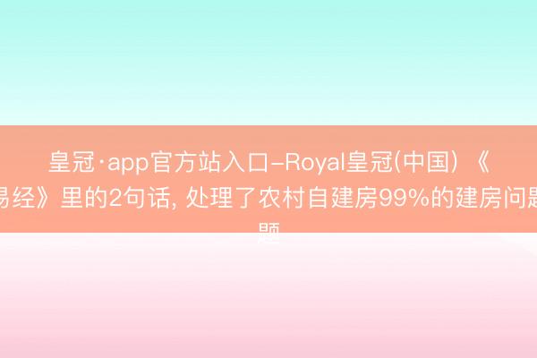 皇冠·app官方站入口-Royal皇冠(中国) 《易经》里的2句话， 处理了农村自建房99%的建房问题