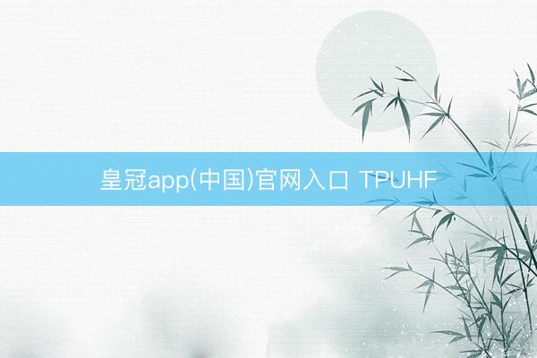 皇冠app(中国)官网入口 TPUHF