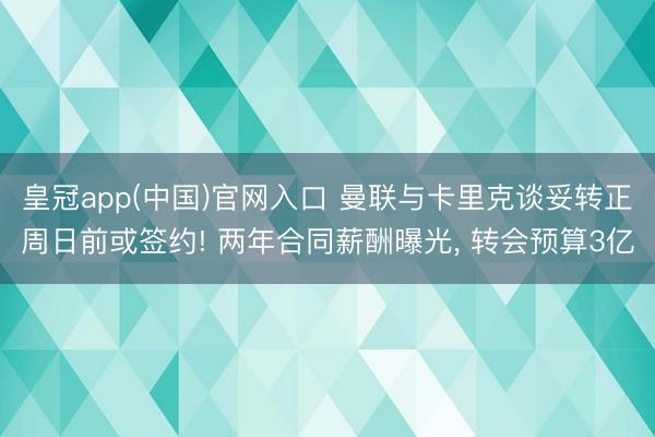 皇冠app(中国)官网入口 曼联与卡里克谈妥转正周日前或签约! 两年合同薪酬曝光， 转会预算3亿