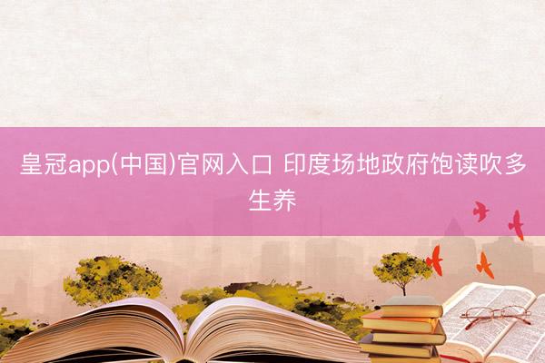 皇冠app(中国)官网入口 印度场地政府饱读吹多生养