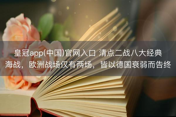 皇冠app(中国)官网入口 清点二战八大经典海战，欧洲战场仅有两场，皆以德国衰弱而告终