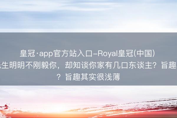 皇冠·app官方站入口-Royal皇冠(中国) 为何算命先生明明不刚毅你，却知谈你家有几口东谈主？旨趣其实很浅薄