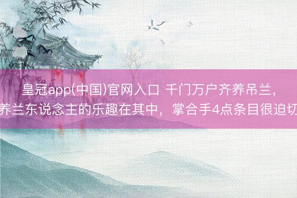 皇冠app(中国)官网入口 千门万户齐养吊兰，养兰东说念主的乐趣在其中，掌合手4点条目很迫切