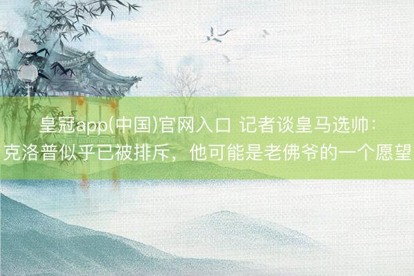 皇冠app(中国)官网入口 记者谈皇马选帅：克洛普似乎已被排斥，他可能是老佛爷的一个愿望