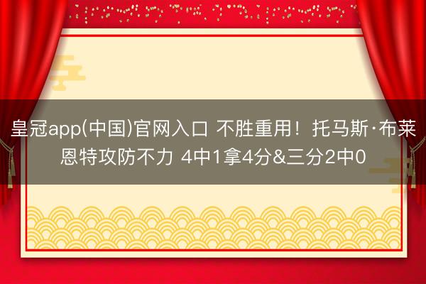 皇冠app(中国)官网入口 不胜重用！托马斯·布莱恩特攻防不力 4中1拿4分&三分2中0