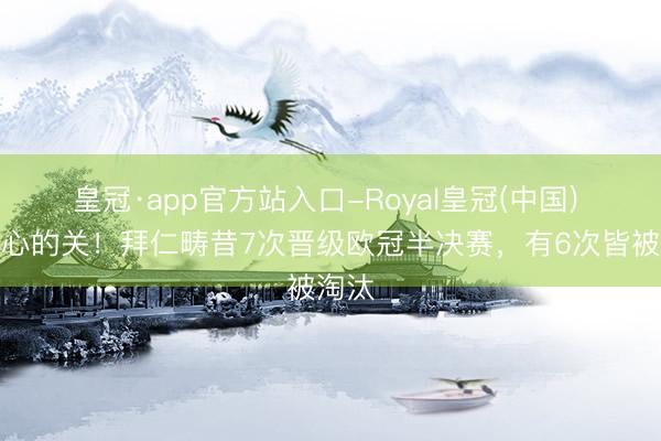 皇冠·app官方站入口-Royal皇冠(中国) 最痛心的关！拜仁畴昔7次晋级欧冠半决赛，有6次皆被淘汰