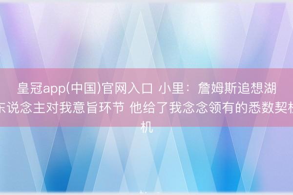 皇冠app(中国)官网入口 小里：詹姆斯追想湖东说念主对我意旨环节 他给了我念念领有