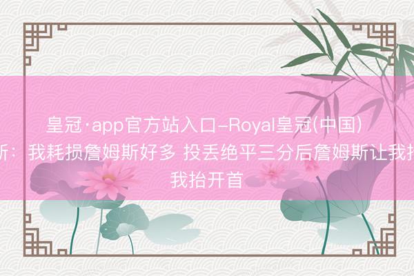 皇冠·app官方站入口-Royal皇冠(中国) 里夫斯：我耗损詹姆斯好多 投丢绝平三