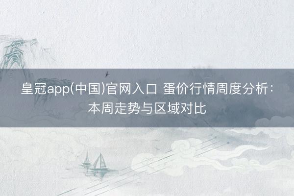 皇冠app(中国)官网入口 蛋价行情周度分析：本周走势与区域对比