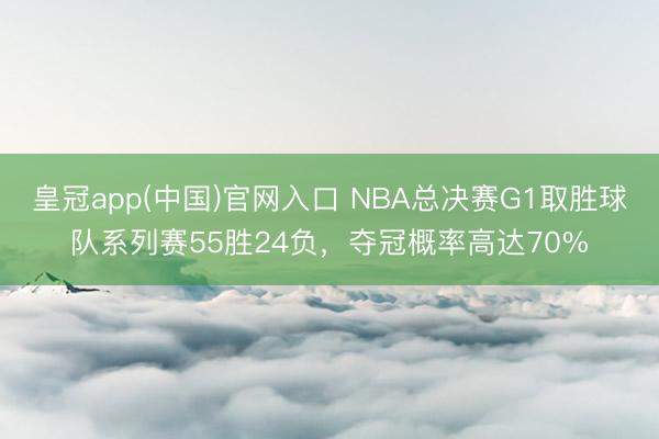 皇冠app(中国)官网入口 NBA总决赛G1取胜球队系列赛55胜24负，夺冠概率高达70%