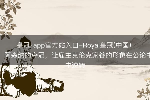 皇冠·app官方站入口-Royal皇冠(中国) 邮报：阿森纳的夺冠，让雇主克伦克家眷的形象在公论中逆转