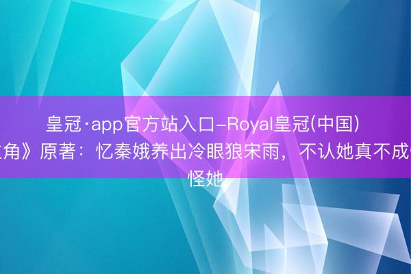 皇冠·app官方站入口-Royal皇冠(中国) 《主角》原著：忆秦娥养出冷眼狼宋雨，不认她真不成怪她