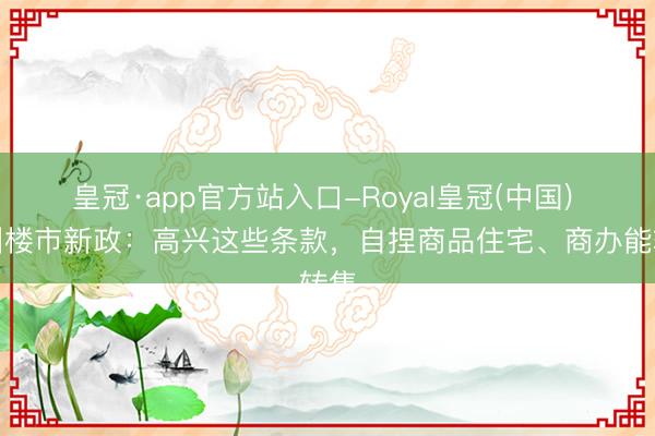 皇冠·app官方站入口-Royal皇冠(中国) 广州楼市新政：高兴这些条款，自捏商品住宅、商办能转售