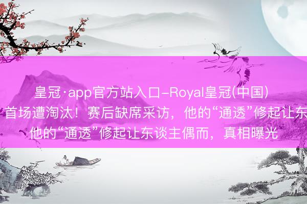 皇冠·app官方站入口-Royal皇冠(中国) 庾澄庆《歌手2026》首场遭淘汰！赛后缺席采访，他的“通透”修起让东谈主偶而，真相曝光