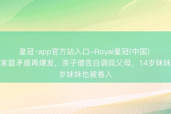 皇冠·app官方站入口-Royal皇冠(中国) 贝克汉姆家庭矛盾再爆发，宗子借告白调侃父母，14岁妹妹也被卷入