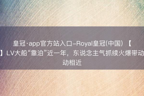 皇冠·app官方站入口-Royal皇冠(中国) 【地点】LV大船“靠泊”近一年，东说念主气抓续火爆带动相近
