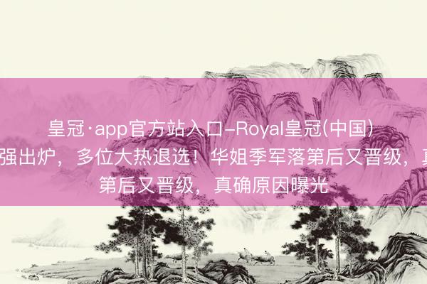 皇冠·app官方站入口-Royal皇冠(中国) 2026港姐12强出炉,多位大热退选!华姐季军落第后又晋级,真确原因曝光